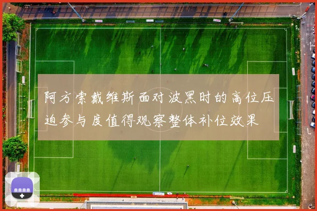 阿方索戴维斯面对波黑时的高位压迫参与度值得观察整体补位效果