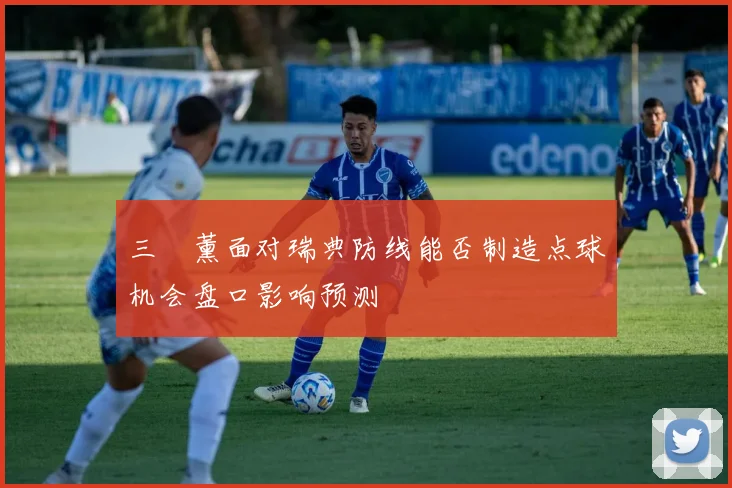 三笘薰面对瑞典防线能否制造点球机会盘口影响预测