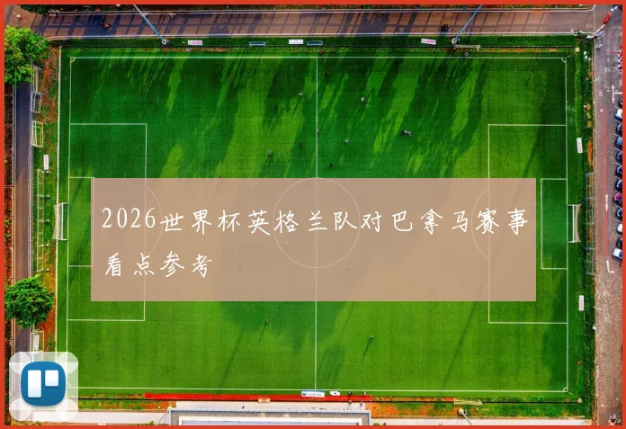 2026世界杯英格兰队对巴拿马赛事看点参考