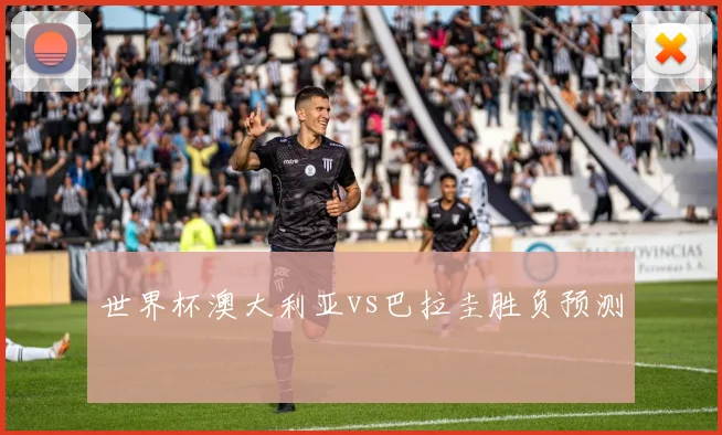 世界杯澳大利亚vs巴拉圭胜负预测