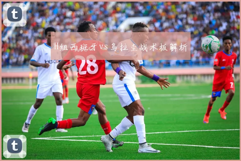 H组西班牙vs乌拉圭战术板解析