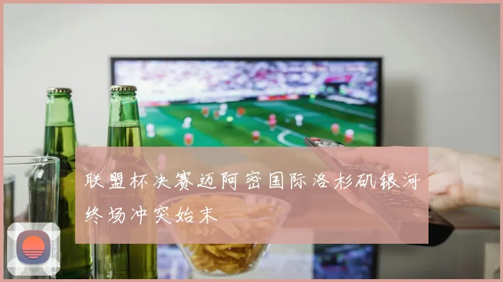 联盟杯决赛迈阿密国际洛杉矶银河终场冲突始末