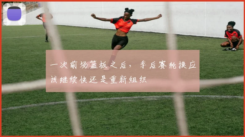 一次前场篮板之后，季后赛轮换应该继续快还是重新组织