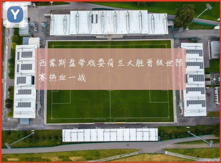 西蒙斯盘带戏耍荷兰大胜晋级世预赛热血一战