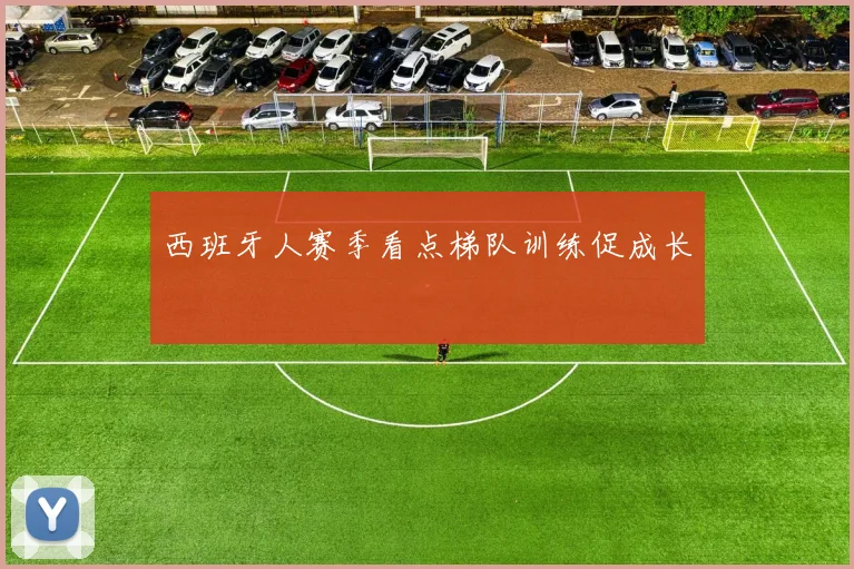 西班牙人赛季看点梯队训练促成长