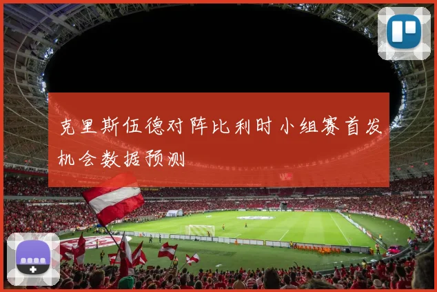克里斯伍德对阵比利时小组赛首发机会数据预测
