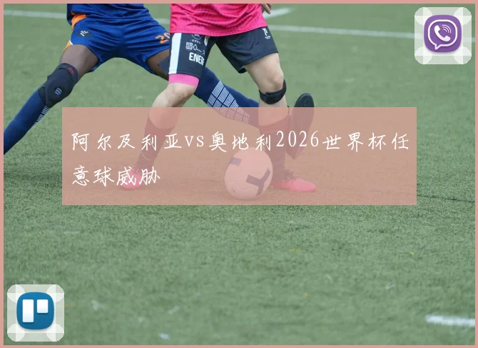 阿尔及利亚vs奥地利2026世界杯任意球威胁