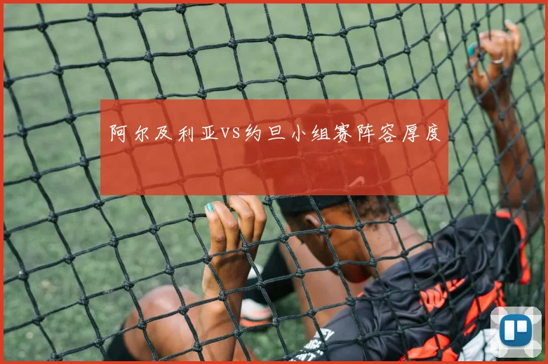阿尔及利亚vs约旦小组赛阵容厚度