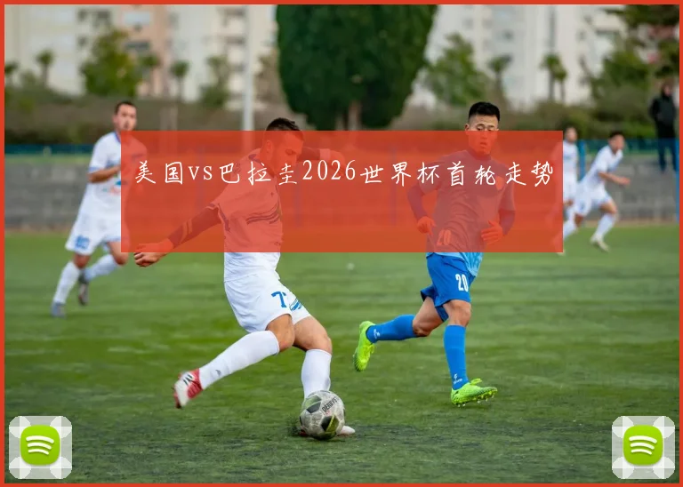 美国vs巴拉圭2026世界杯首轮走势