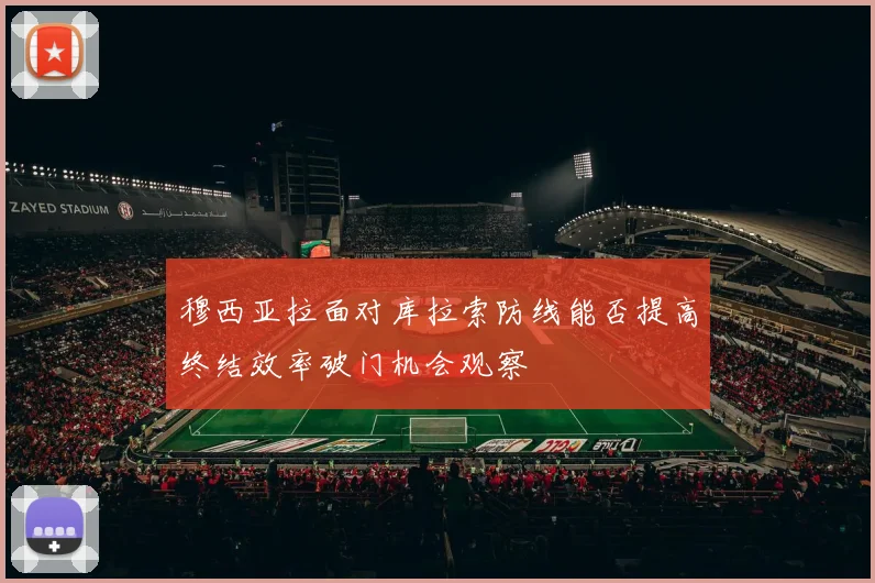 穆西亚拉面对库拉索防线能否提高终结效率破门机会观察