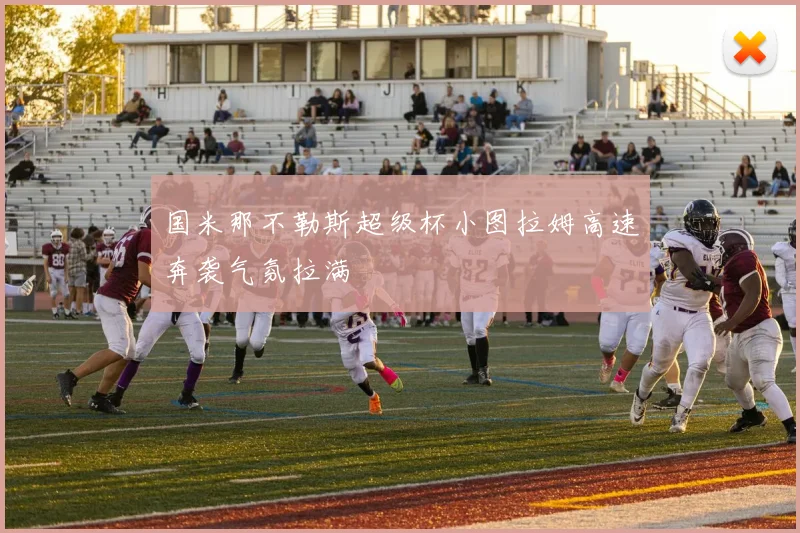 国米那不勒斯超级杯小图拉姆高速奔袭气氛拉满