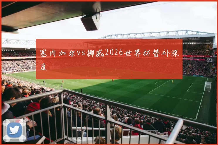 塞内加尔vs挪威2026世界杯替补深度