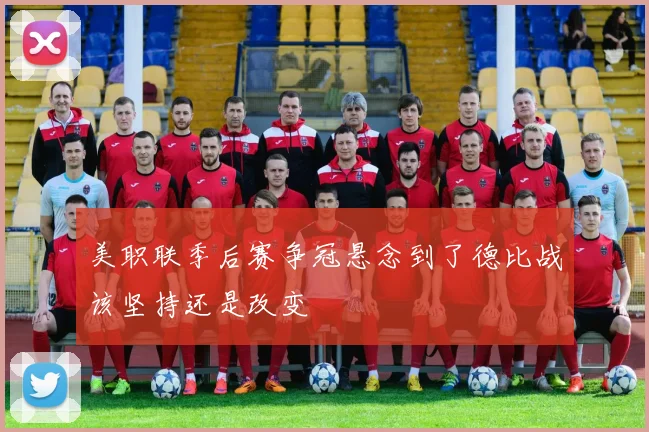 美职联季后赛争冠悬念到了德比战该坚持还是改变