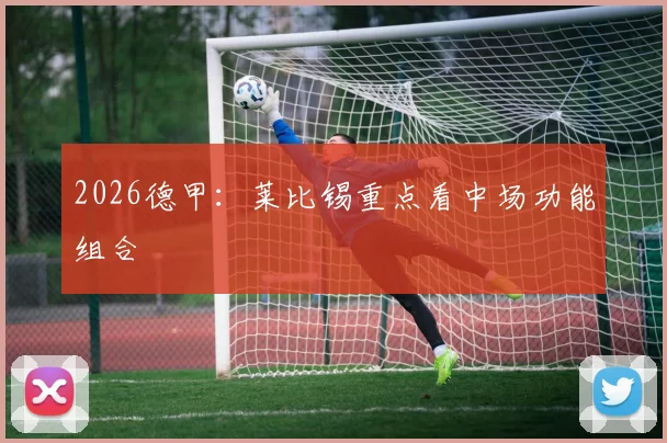 2026德甲：莱比锡重点看中场功能组合
