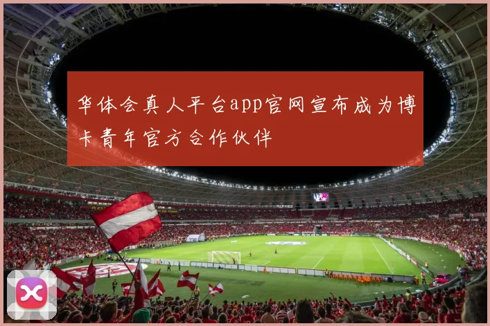 华体会真人平台app官网宣布成为博卡青年官方合作伙伴