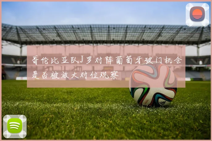 哥伦比亚队J罗对阵葡萄牙破门机会是否被放大对位观察